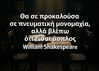 "Θα σε προκαλούσα σε πνευματική μονομαχία, αλλά βλέπω ότι είσαι άοπλος." - William Shakespeare