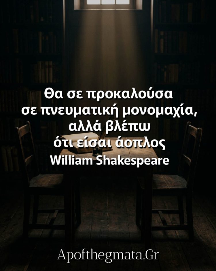 "Θα σε προκαλούσα σε πνευματική μονομαχία, αλλά βλέπω ότι είσαι άοπλος." - William Shakespeare