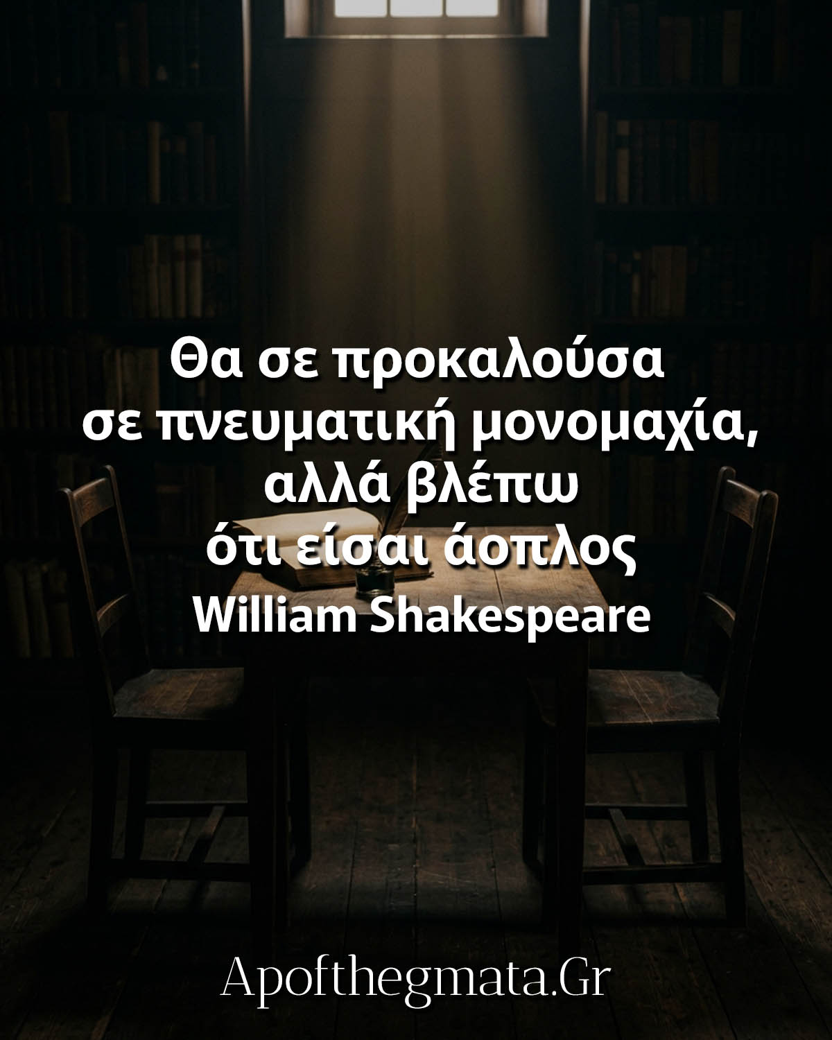 "Θα σε προκαλούσα σε πνευματική μονομαχία, αλλά βλέπω ότι είσαι άοπλος." - William Shakespeare