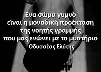 Ένα σώμα γυμνό είναι η μοναδική προέκταση της νοητής γραμμής που μας ενώνει με το μυστήριο Ελύτης σοφά λόγια