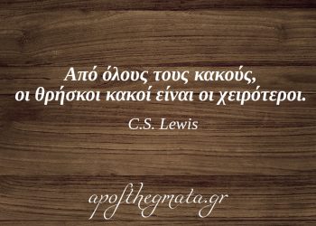 “Από όλους τους κακούς, οι θρήσκοι κακοί είναι οι χειρότεροι.” – C.S. Lewis