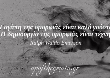 “Η αγάπη της ομορφιάς είναι καλό γούστο. Η δημιουργία της ομορφιάς είναι τέχνη.” – Ralph Waldo Emerson