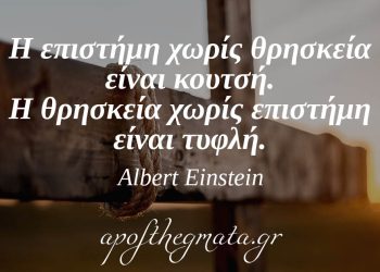 “Η επιστήμη χωρίς θρησκεία είναι κουτσή. Η θρησκεία χωρίς επιστήμη είναι τυφλή.” – Albert Einstein