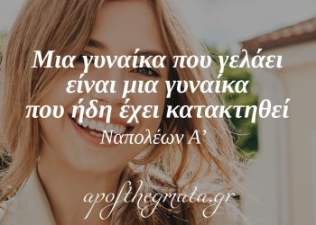 “Μια γυναίκα που γελάει είναι μια γυναίκα που ήδη έχει κατακτηθεί.” – Ναπολέων