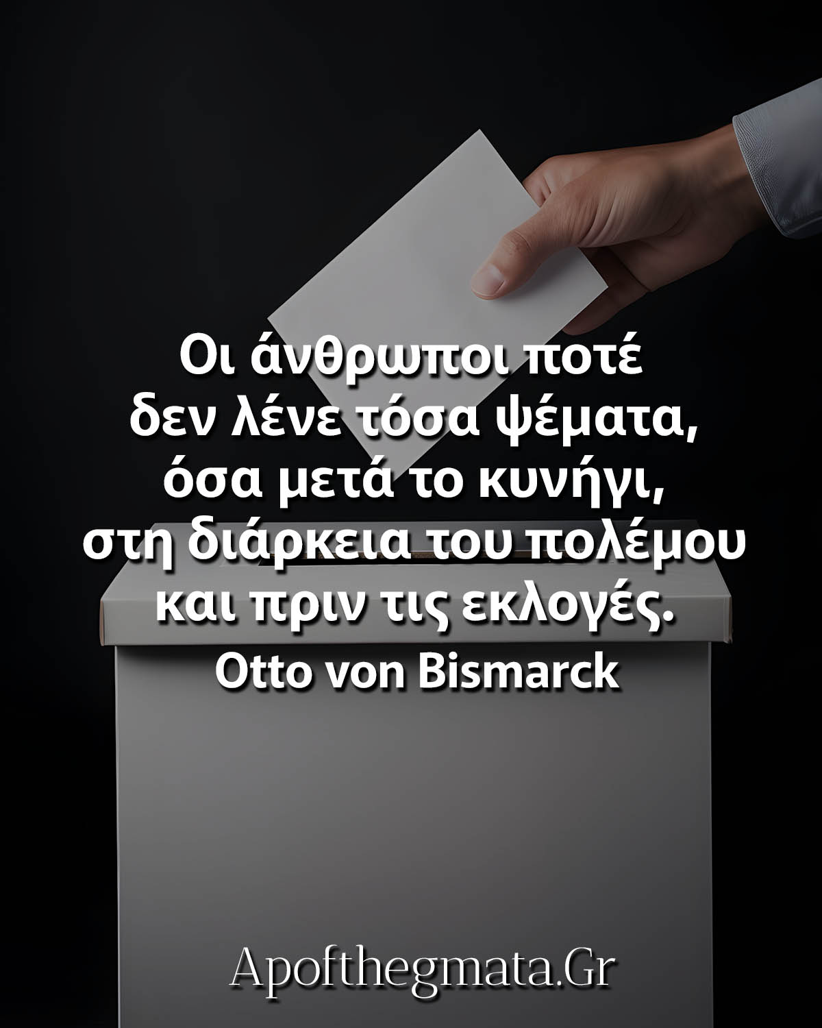 Οι άνθρωποι ποτέ δεν λένε τόσα ψέματα, όσα μετά το κυνήγι, στη διάρκεια του πολέμου και πριν τις εκλογές Μπισμαρκ γνωμικά