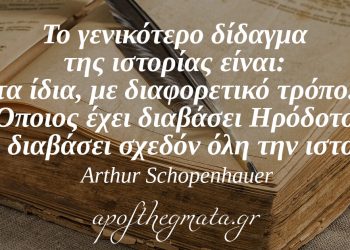 “Το γενικότερο δίδαγμα της ιστορίας είναι: τα ίδια, με διαφορετικό τρόπο. Όποιος έχει διαβάσει Ηρόδοτο έχει διαβάσει σχεδόν όλη την ιστορία.” – Arthur Schopenhauer