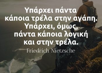 Υπάρχει πάντα κάποια τρέλα στην αγάπη Υπάρχει, όμως, πάντα κάποια λογική και στην τρέλα - Νίτσε