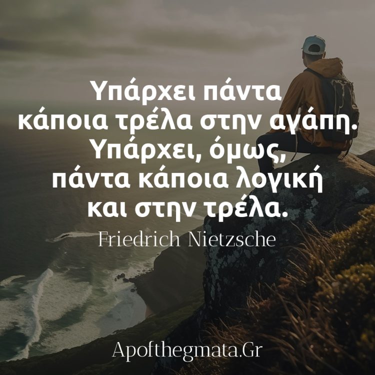 Υπάρχει πάντα κάποια τρέλα στην αγάπη Υπάρχει, όμως, πάντα κάποια λογική και στην τρέλα - Νίτσε