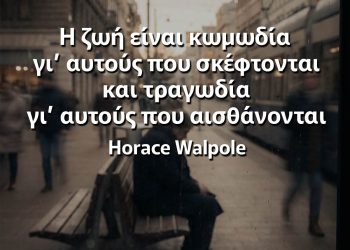 Η ζωή είναι κωμωδία γι’ αυτούς που σκέφτονται και τραγωδία γι’ αυτούς που αισθάνονται