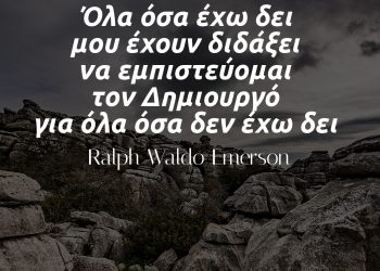 Όλα όσα έχω δει μου έχουν διδάξει να εμπιστεύομαι τον Δημιουργό για όλα όσα δεν έχω δει – Ralph Waldo Emerson