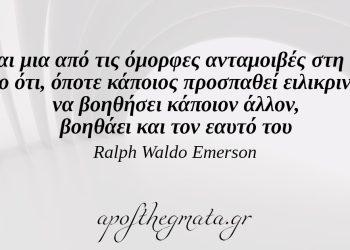 “Είναι μια από τις όμορφες ανταμοιβές στη ζωή το ότι, όποτε κάποιος προσπαθεί ειλικρινά να βοηθήσει κάποιον άλλον, βοηθάει και τον εαυτό του.” – Ralph Waldo Emerson