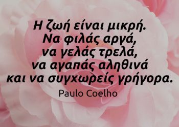 Η ζωή είναι μικρή-Να φιλάς αργά, να γελάς τρελά, να αγαπάς αληθινά και να συγχωρείς γρήγορα -Κοέλιο αποφθέγματα και σοφά λόγια ζωή