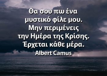 Θα σου πω ένα μυστικό φίλε μου Μην περιμένεις την Ημέρα της Κρίσης Έρχεται κάθε μέρα - Καμύ