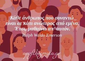 Κάθε άνθρωπος που συναντώ είναι σε κάτι ανώτερος από εμένα. Έτσι, μαθαίνω απ’ αυτόν – Ralph Waldo Emerson
