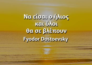 Να είσαι ο ήλιος και όλοι θα σε βλέπουν - Ντοστογιέφσκι