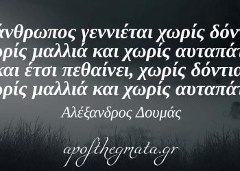 “Ο άνθρωπος γεννιέται χωρίς δόντια, χωρίς μαλλιά και χωρίς αυταπάτες και έτσι πεθαίνει, χωρίς δόντια, χωρίς μαλλιά και χωρίς αυταπάτες.” – Αλέξανδρος Δουμάς