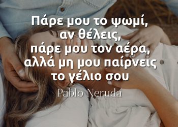 Πάρε μου το ψωμί, αν θέλεις, πάρε μου τον αέρα, αλλά μη μου παίρνεις το γέλιο σου - Πάμπλο Νερούδα απόφθεγμα