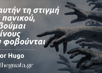 “Σε αυτήν τη στιγμή του πανικού, φοβούμαι εκείνους που φοβούνται.” – Victor Hugo