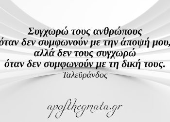 “Συγχωρώ τους ανθρώπους όταν δεν συμφωνούν με την άποψή μου, αλλά δεν τους συγχωρώ όταν δεν συμφωνούν με τη δική τους.” – Ταλεϋράνδος