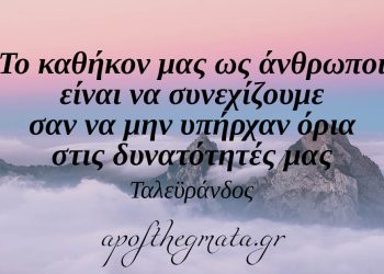 “Το καθήκον μας ως άνθρωποι είναι να συνεχίζουμε σαν να μην υπήρχαν όρια στις δυνατότητές μας.” – Ταλεϋράνδος
