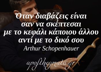 “Όταν διαβάζεις είναι σαν να σκέπτεσαι με το κεφάλι κάποιου άλλου αντί με το δικό σου.” – Arthur Schopenhauer