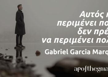 “Αυτός που περιμένει πολύ, δεν πρέπει να περιμένει πολλά.” – Gabriel Garcia Marquez
