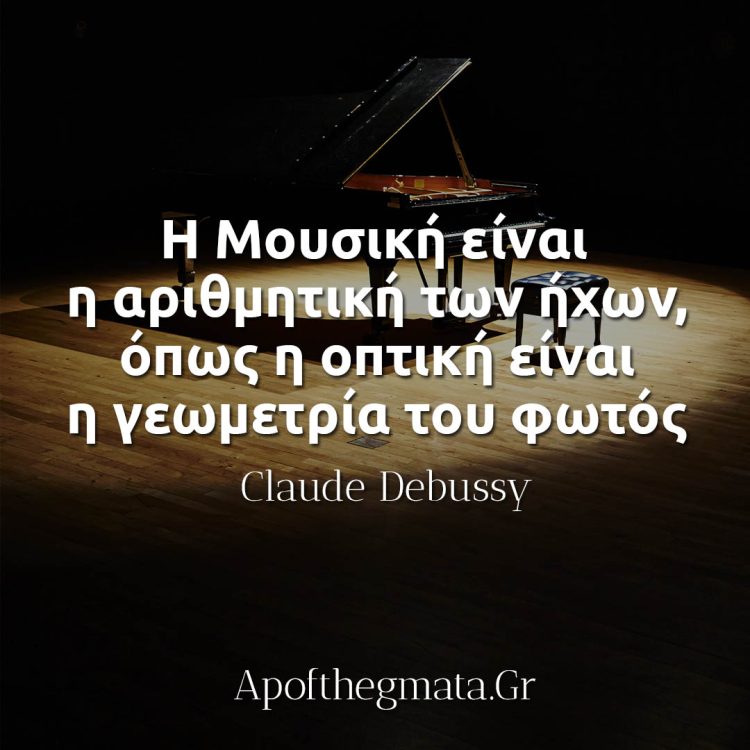 Η Μουσική είναι η αριθμητική των ήχων, όπως η οπτική είναι η γεωμετρία του φωτός - Claude Debussy
