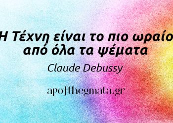 “Η Τέχνη είναι το πιο ωραίο από όλα τα ψέματα.” – Claude Debussy
