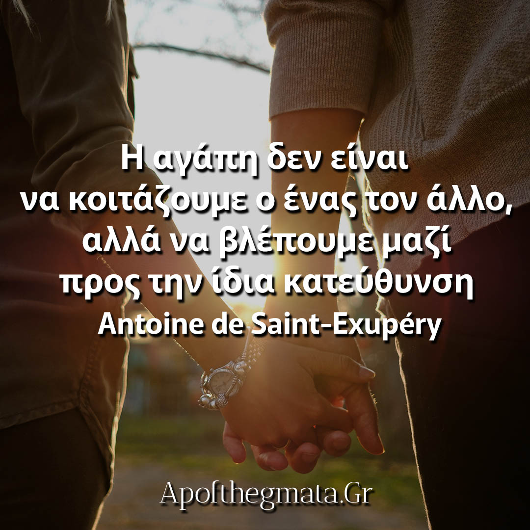 Η αγάπη δεν είναι να κοιτάζουμε ο ένας τον άλλο, αλλά να βλέπουμε μαζί προς την ίδια κατεύθυνση - Exupery αποφθέγματα