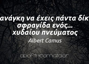 “Η ανάγκη να έχεις πάντα δίκιο, σφραγίδα ενός χυδαίου πνεύματος.” – Albert Camus
