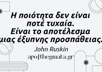 “Η ποιότητα δεν είναι ποτέ τυχαία. Είναι το αποτέλεσμα μιας έξυπνης προσπάθειας.” – John Ruskin