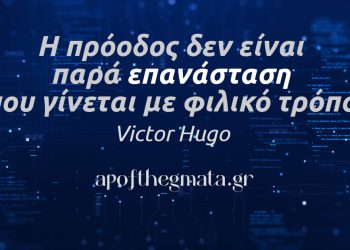 “Η πρόοδος δεν είναι παρά επανάσταση που γίνεται με φιλικό τρόπο.” – Victor Hugo