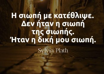 Η σιωπή με κατέθλιψε Δεν ήταν η σιωπή της σιωπής Ήταν η δική μου σιωπή - Σύλβια Πλαθ αποφθεγμα