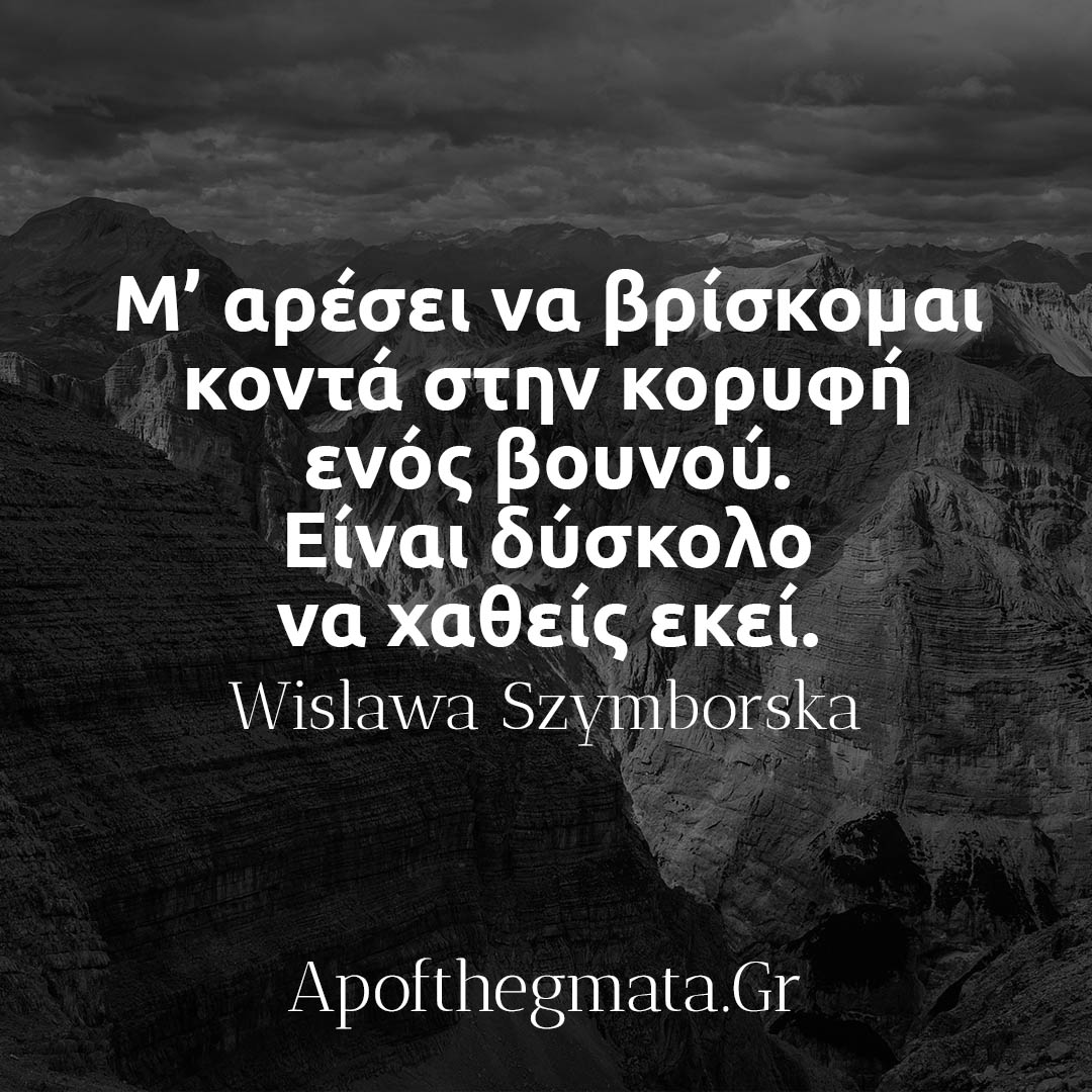 Μ αρέσει να βρίσκομαι κοντά στην κορυφή ενός βουνού Είναι δύσκολο να χαθείς εκεί – Wislawa Szymborska