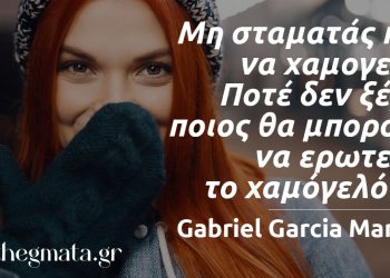 “Μη σταματάς ποτέ να χαμογελάς. Ποτέ δεν ξέρεις ποιος θα μπορούσε να ερωτευτεί το χαμόγελό σου.” – Gabriel Garcia Marquez