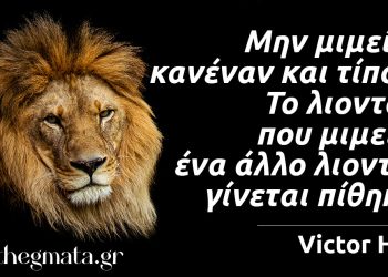“Μην μιμείσαι κανέναν και τίποτα. Το λιοντάρι που μιμείται ένα άλλο λιοντάρι γίνεται πίθηκος.” – Victor Hugo
