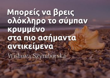 Μπορείς να βρεις ολόκληρο το σύμπαν κρυμμένο στα πιο ασήμαντα αντικείμενα - Wislawa Szymborska