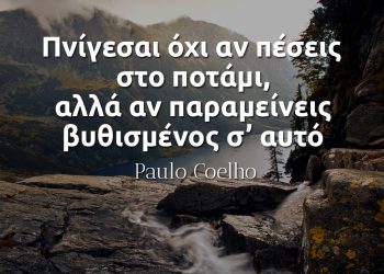 Πνίγεσαι όχι αν πέσεις στο ποτάμι, αλλά αν παραμείνεις βυθισμένος σ’ αυτό - Paulo Coelho απόφθεγμα