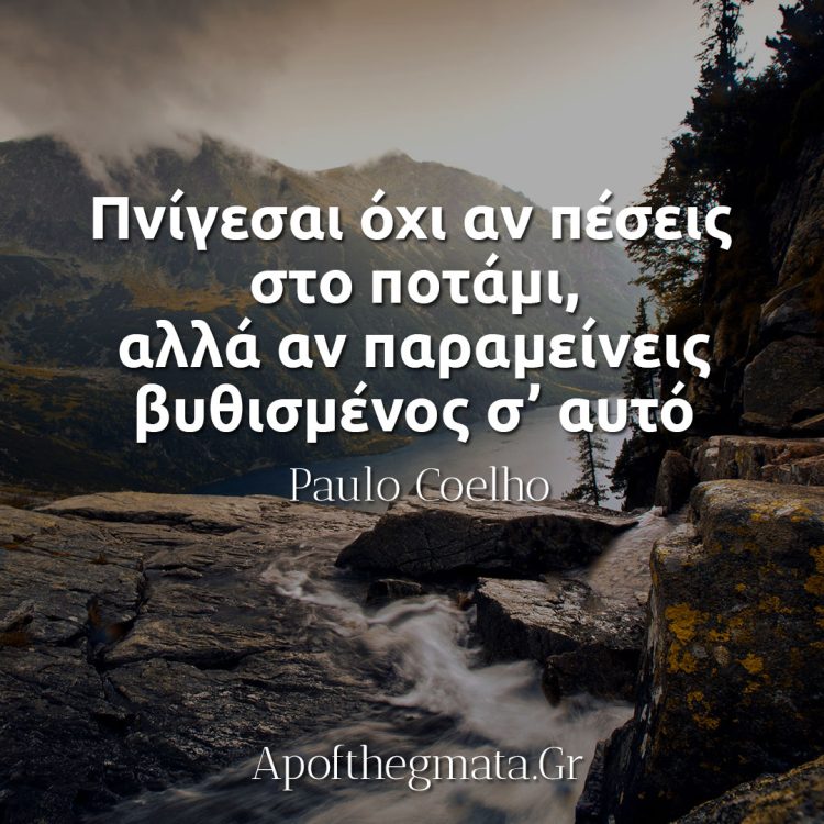 Πνίγεσαι όχι αν πέσεις στο ποτάμι, αλλά αν παραμείνεις βυθισμένος σ’ αυτό - Paulo Coelho απόφθεγμα
