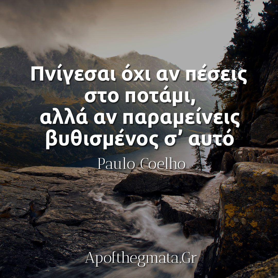Πνίγεσαι όχι αν πέσεις στο ποτάμι, αλλά αν παραμείνεις βυθισμένος σ’ αυτό - Paulo Coelho απόφθεγμα