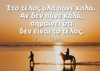 “Στο τέλος όλα πάνε καλά. Αν δεν πάνε καλά, σημαίνει ότι δεν είναι το τέλος.” – Paulo Coehlo