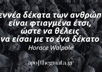 “Τα εννέα δέκατα των ανθρώπων είναι φτιαγμένα έτσι, ώστε να θέλεις να είσαι με το ένα δέκατο.” – Horace Walpole