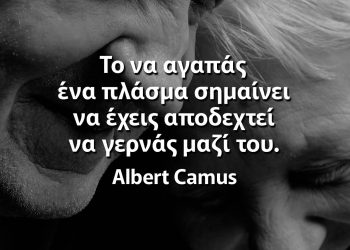 Το να αγαπάς ένα πλάσμα σημαίνει να έχεις αποδεχτεί να γερνάς μαζί του αποφθέγματα για την αγάπη