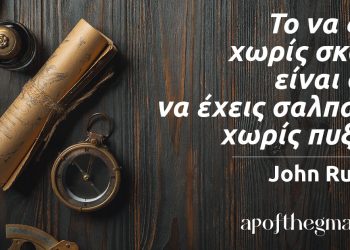 “Το να ζεις χωρίς σκοπό είναι σαν να έχεις σαλπάρει χωρίς πυξίδα.” – John Ruskin