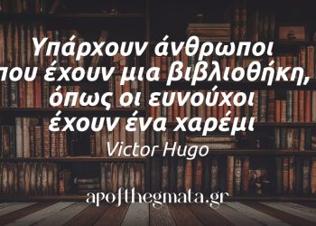 “Υπάρχουν άνθρωποι που έχουν μια βιβλιοθήκη, όπως οι ευνούχοι έχουν ένα χαρέμι.” – Victor Hugo