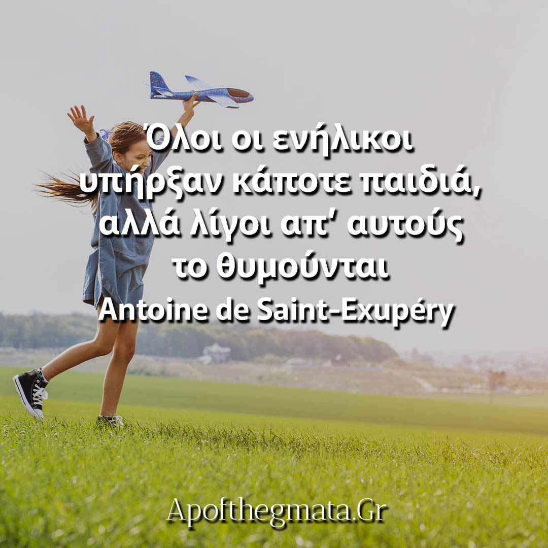 Όλοι οι ενήλικοι υπήρξαν κάποτε παιδιά, αλλά λίγοι απ’ αυτούς το θυμούνται - Εξυπερύ αποφθέγματα