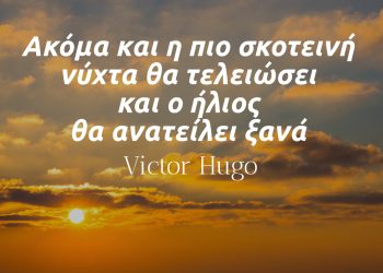 Ακόμα και η πιο σκοτεινή νύχτα θα τελειώσει και ο ήλιος θα ανατείλει ξανά – Victor Hugo