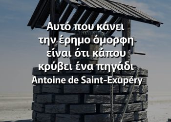 Αυτό που κάνει την έρημο όμορφη είναι ότι κάπου κρύβει ένα πηγάδι Εξυπερύ σοφά λόγια