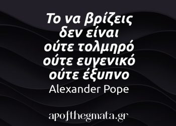 “Το να βρίζεις δεν είναι ούτε τολμηρό ούτε ευγενικό ούτε έξυπνο.” – Alexander Pope