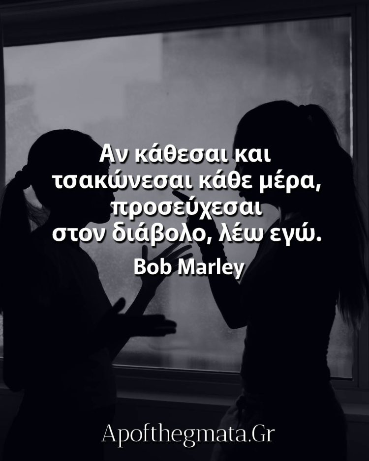 Αν κάθεσαι και τσακώνεσαι κάθε μέρα, προσεύχεσαι στον διάβολο, λέω εγώ γνωμικά τσακωμός